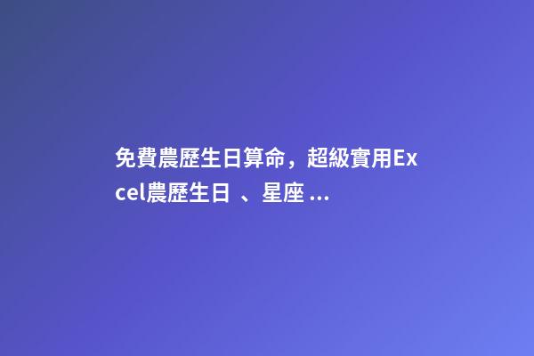 免費農歷生日算命，超級實用Excel農歷生日、星座、出生地查詢和管理